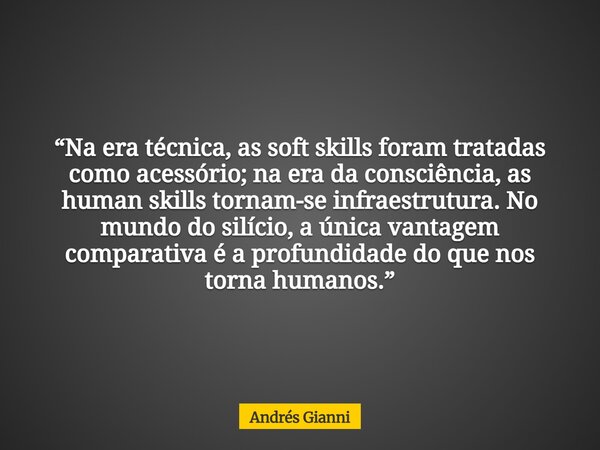 “Na era técnica, as soft skills foram tratadas como acessório; na era da consciência, as human skills tornam-se infraestrutura. No mundo do silício, a única van... Frase de Andrés Gianni.