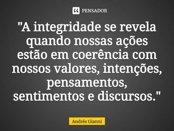 "⁠A integridade se revela quando nossas ações estão em coerência com nossos valores, intenções, pensamentos, sentimentos e discursos."... Frase de Andrés Gianni.