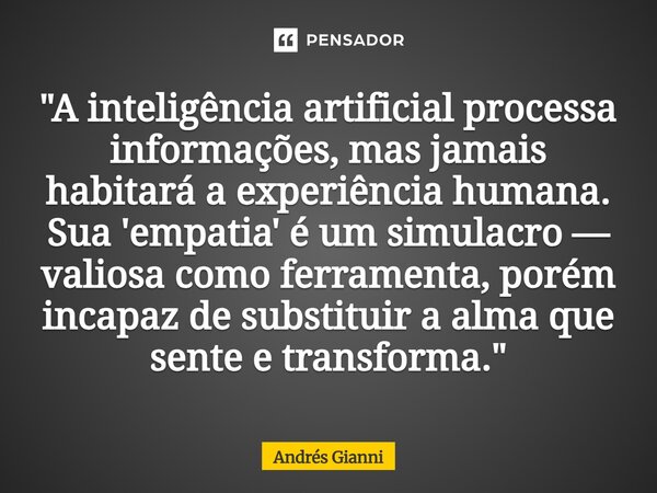"A inteligência artificial processa informações, mas jamais habitará a experiência humana. Sua 'empatia' é um simulacro — valiosa como ferramenta, porém in... Frase de Andrés Gianni.