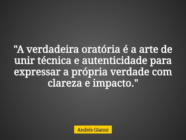 "A verdadeira oratória é a arte de unir técnica e autenticidade para expressar a própria verdade com clareza e impacto⁠."... Frase de Andrés Gianni.
