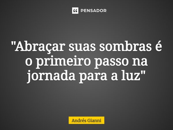 "⁠Abraçar suas sombras é o primeiro passo na jornada para a luz"... Frase de Andrés Gianni.