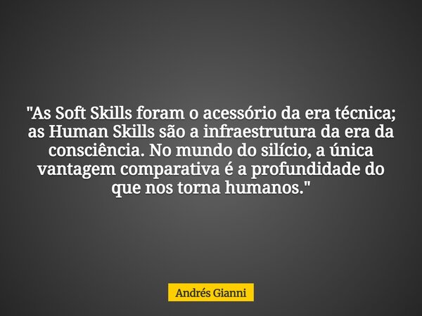 "As Soft Skills foram o acessório da era técnica; as Human Skills são a infraestrutura da era da consciência. No mundo do silício, a única vantagem compara... Frase de Andrés Gianni.