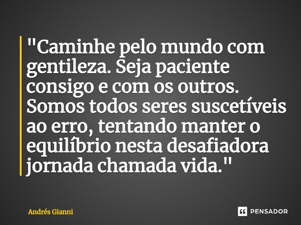 ⁠⁠"Caminhe pelo mundo com gentileza. Seja paciente consigo e com os outros. Somos todos seres suscetíveis ao erro, tentando manter o equilíbrio nesta desaf... Frase de Andrés Gianni.