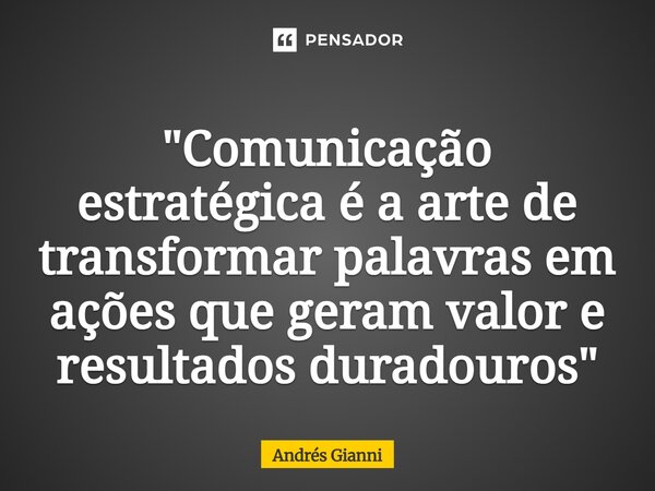 "⁠Comunicação estratégica é a arte de transformar palavras em ações que geram valor e resultados duradouros"... Frase de Andrés Gianni.
