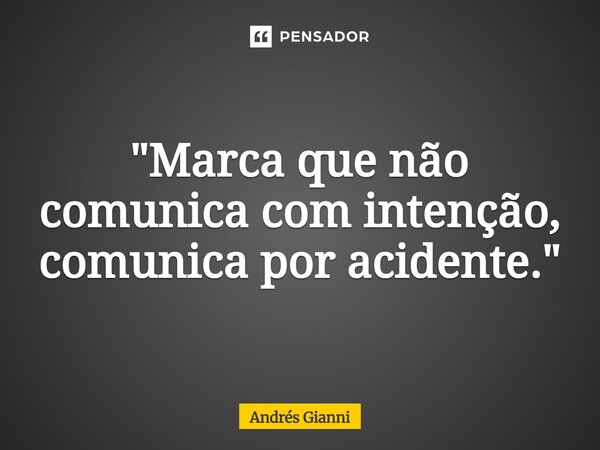 "⁠Marca que não comunica com intenção, comunica por acidente."... Frase de Andrés Gianni.