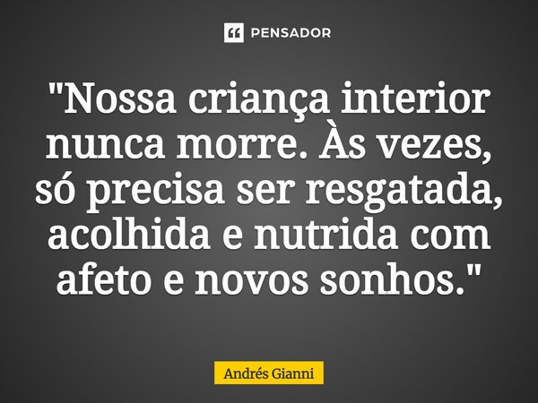"⁠Nossa criança interior nunca morre. Às vezes, só precisa ser resgatada, acolhida e nutrida com afeto e novos sonhos."... Frase de Andrés Gianni.