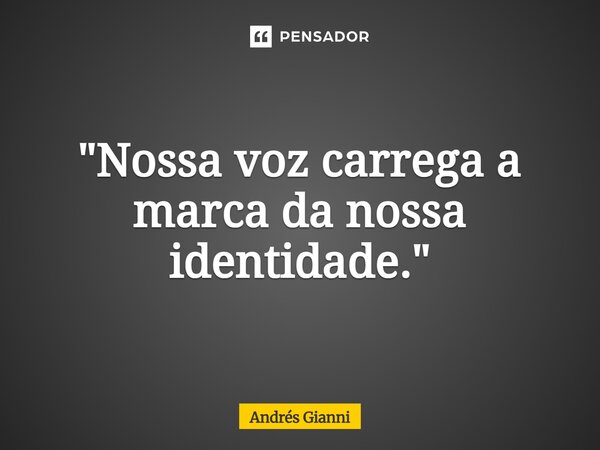 "⁠Nossa voz carrega a marca da nossa identidade."... Frase de Andrés Gianni.