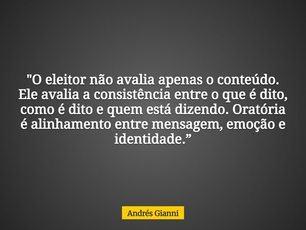 "O eleitor não avalia apenas o conteúdo. Ele avalia a consistência entre o que é dito, como é dito e quem está dizendo. Oratória é alinhamento entre mensag... Frase de Andrés Gianni.