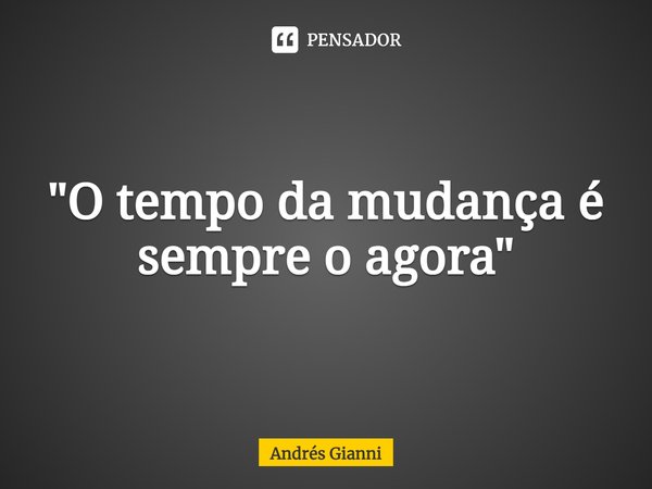 ⁠"O tempo da mudança é sempre o agora"... Frase de Andrés Gianni.