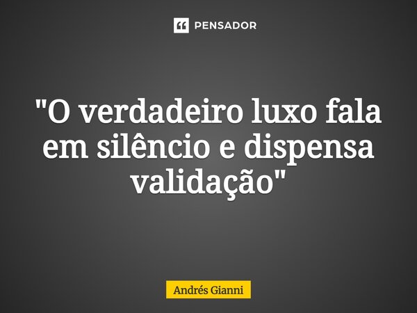 ⁠"O verdadeiro luxo fala em silêncio e dispensa validação"... Frase de Andrés Gianni.