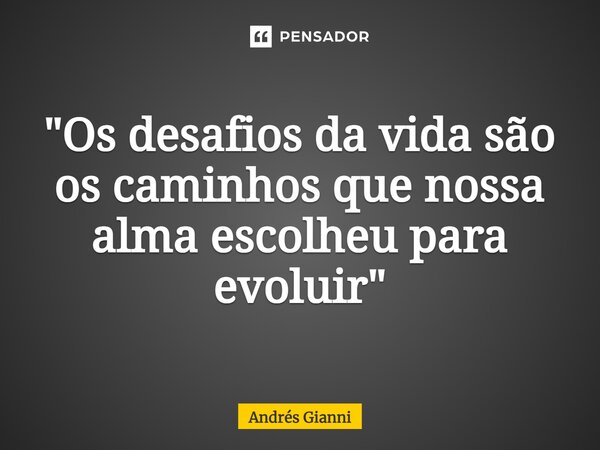 ⁠"Os desafios da vida são os caminhos que nossa alma escolheu para evoluir"... Frase de Andrés Gianni.
