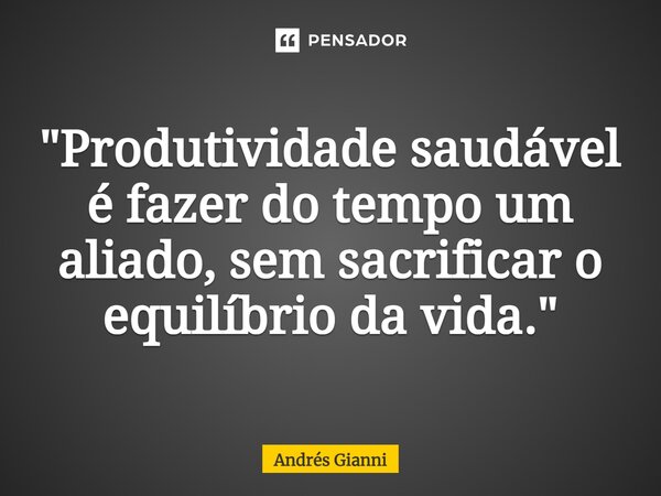 ⁠"Produtividade saudável é fazer do tempo um aliado, sem sacrificar o equilíbrio da vida."... Frase de Andrés Gianni.