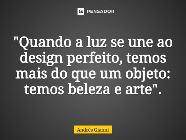 "⁠Quando a luz se une ao design perfeito, temos mais do que um objeto: temos beleza e arte".... Frase de Andrés Gianni.