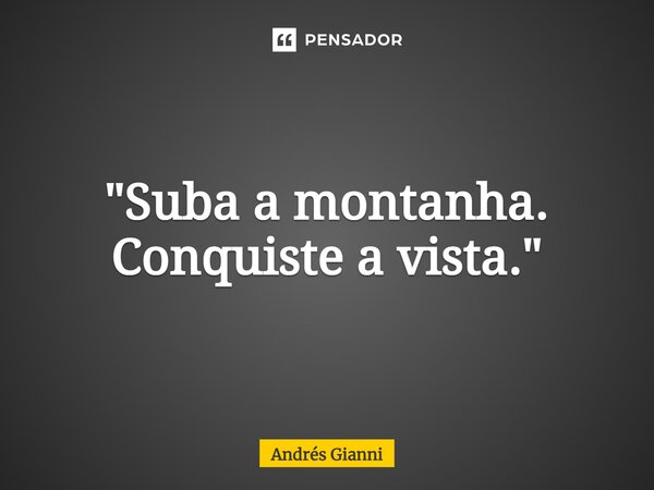 "Suba a montanha. Conquiste a vista."... Frase de Andrés Gianni.
