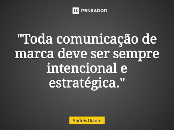 "Toda comunicação de marca deve ser sempre intencional e estratégica."... Frase de Andrés Gianni.