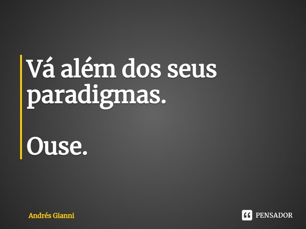 ⁠Vá além dos seus paradigmas. Ouse.... Frase de Andrés Gianni.