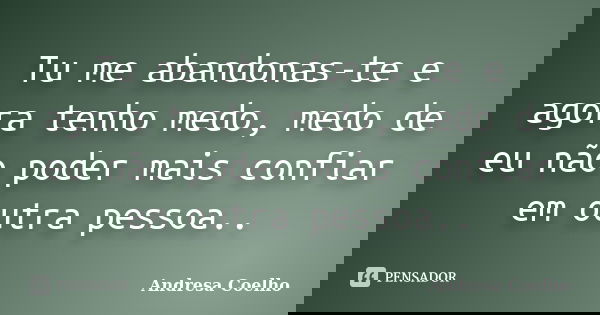 Tu me abandonas-te e agora tenho medo, medo de eu não poder mais confiar em outra pessoa..... Frase de Andresa Coelho.