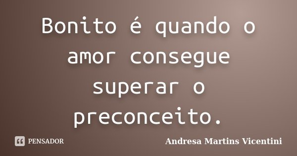 Bonito é quando o amor consegue superar o preconceito.... Frase de Andresa Martins Vicentini.