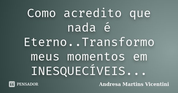 Como acredito que nada é Eterno..Transformo meus momentos em INESQUECÍVEIS...... Frase de Andresa Martins Vicentini.