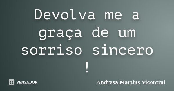 Devolva me a graça de um sorriso sincero !... Frase de Andresa Martins Vicentini.