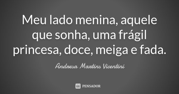 Meu lado menina, aquele que sonha, uma frágil princesa, doce, meiga e fada.... Frase de Andresa Martins Vicentini.
