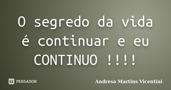 O segredo da vida é continuar e eu CONTINUO !!!!... Frase de Andresa Martins Vicentini.