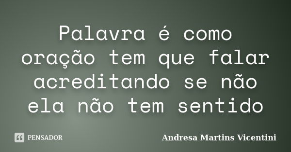 Palavra é como oração tem que falar acreditando se não ela não tem sentido... Frase de Andresa Martins Vicentini.