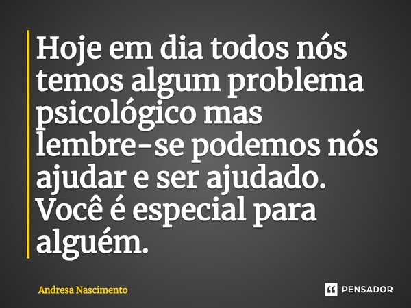 ⁠Hoje em dia todos nós temos algum problema psicológico mas lembre-se podemos nós ajudar e ser ajudado. Você é especial para alguém.... Frase de Andresa Nascimento.