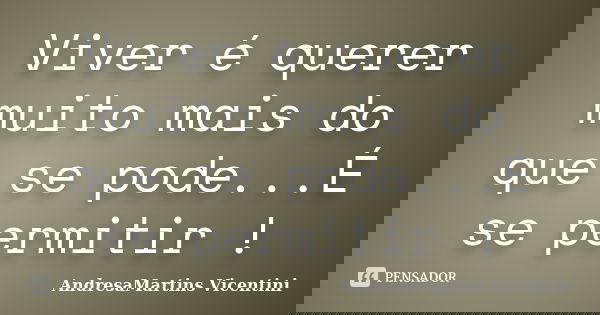 Viver é querer muito mais do que se pode...É se permitir !... Frase de AndresaMartins Vicentini.
