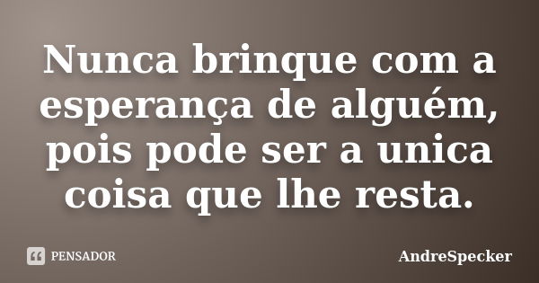 Nunca brinque com a esperança de alguém, pois pode ser a unica coisa que lhe resta.... Frase de AndreSpecker.