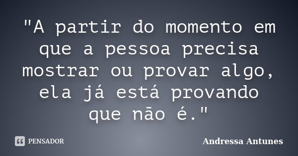 "A partir do momento em que a pessoa precisa mostrar ou provar algo, ela já está provando que não é."... Frase de Andressa Antunes.