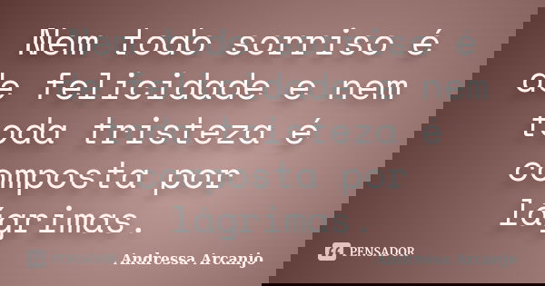 Nem todo sorriso é de felicidade e nem toda tristeza é composta por lágrimas.... Frase de Andressa Arcanjo.