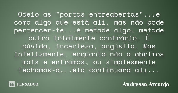 Odeio as "portas entreabertas"...é como algo que está alí, mas não pode pertencer-te...é metade algo, metade outro totalmente contrário. É dúvida, inc... Frase de Andressa Arcanjo.