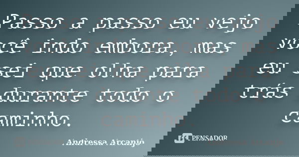 Passo a passo eu vejo você indo embora, mas eu sei que olha para trás durante todo o caminho.... Frase de Andressa Arcanjo.