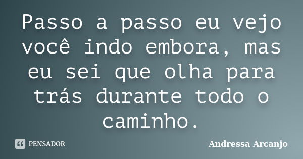 Passo a passo eu vejo você indo embora, mas eu sei que olha para trás durante todo o caminho.... Frase de Andressa Arcanjo.