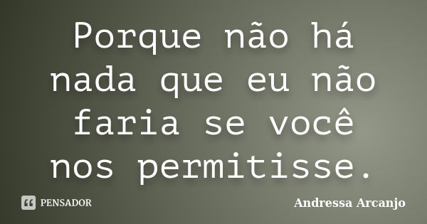 Porque não há nada que eu não faria se você nos permitisse.... Frase de Andressa Arcanjo.