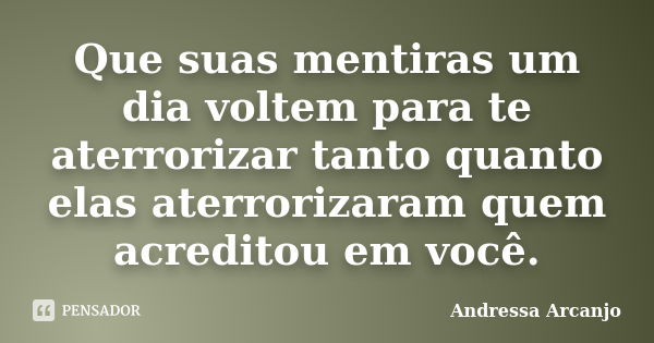 Que suas mentiras um dia voltem para te aterrorizar tanto quanto elas aterrorizaram quem acreditou em você.... Frase de Andressa Arcanjo.