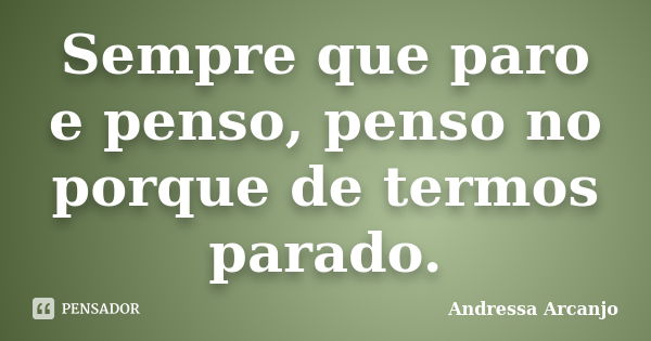 Sempre que paro e penso, penso no porque de termos parado.... Frase de Andressa Arcanjo.