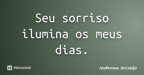 Seu sorriso ilumina os meus dias.... Frase de Andressa Arcanjo.