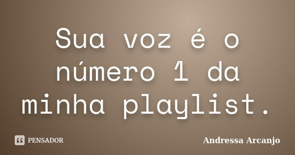 Sua voz é o número 1 da minha playlist.... Frase de Andressa Arcanjo.