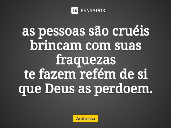 ⁠as pessoas são cruéis
brincam com suas fraquezas
te fazem refém de si
que Deus as perdoem.... Frase de Andrêssa.