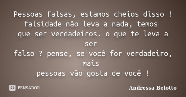 Pessoas falsas, estamos cheios disso ! falsidade não leva a nada, temos que ser verdadeiros. o que te leva a ser falso ? pense, se você for verdadeiro, mais pes... Frase de Andressa Belotto.