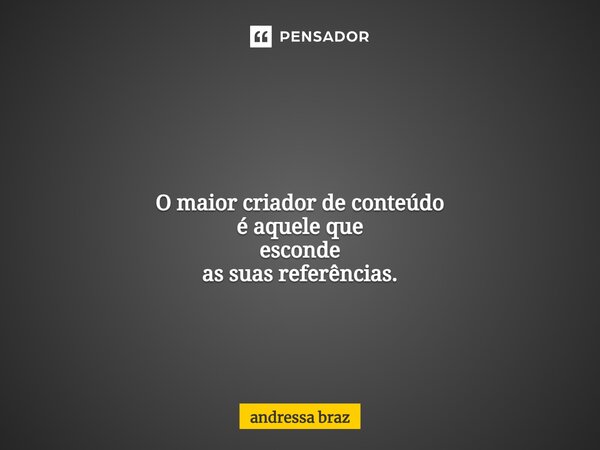 ⁠ O maior criadorde conteúdo é aquele que esconde as suas referências.... Frase de Andressa Braz.
