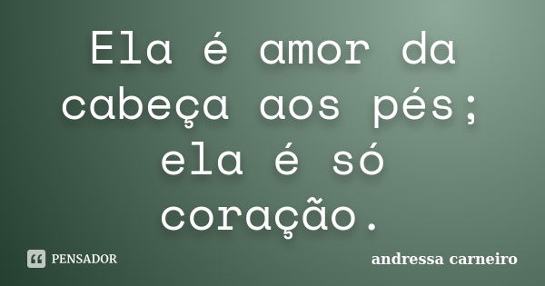 Ela é amor da cabeça aos pés; ela é só coração.... Frase de Andressa Carneiro.