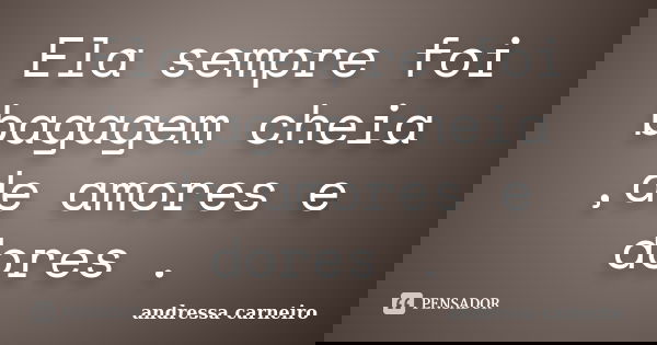 Ela sempre foi bagagem cheia ,de amores e dores .... Frase de Andressa Carneiro.