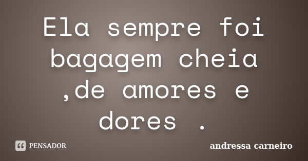 Ela sempre foi bagagem cheia ,de amores e dores .... Frase de Andressa Carneiro.