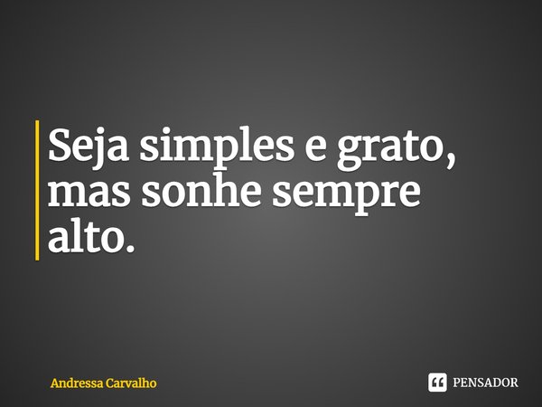 ⁠Seja simples e grato, mas sonhe sempre alto.... Frase de Andressa Carvalho.