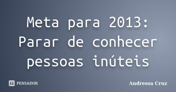 Meta para 2013: Parar de conhecer pessoas inúteis... Frase de Andressa Cruz.