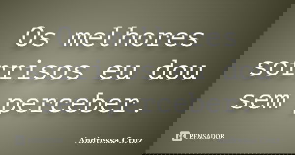 Os melhores sorrisos eu dou sem perceber.... Frase de Andressa Cruz.
