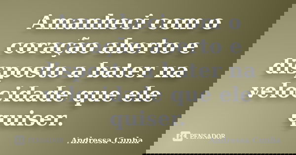 Amanheci com o coração aberto e disposto a bater na velocidade que ele quiser.... Frase de Andressa Cunha.